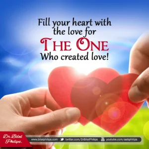 Fill your heart with the love for THE ONE Who created love Dr Bilal Philips