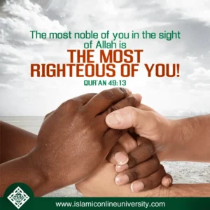 The most noble of you in the sight of Allah is THE MOST RIGHTEOUS OF YOU (QURAN 49:13)