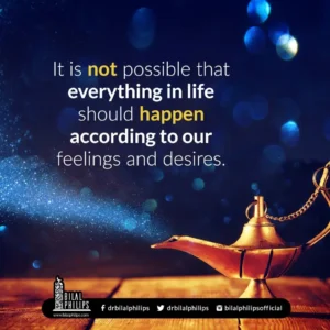 It is not possible that everything in life should happen according to our feelings and desires