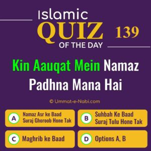 Islamic Quiz 139 : Kin Aauqat Mein Namaz Padhna Mana hai?