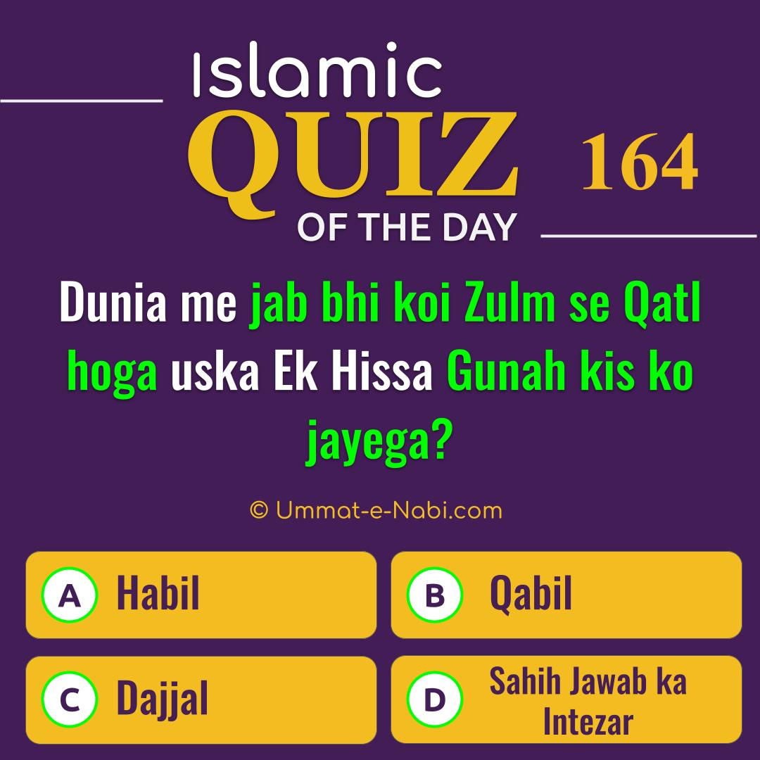 Islamic Quiz 164 : Dunia me jab bhi koi Zulm se Qatl hoga uska Ek Hissa Gunah kis ko jayega?