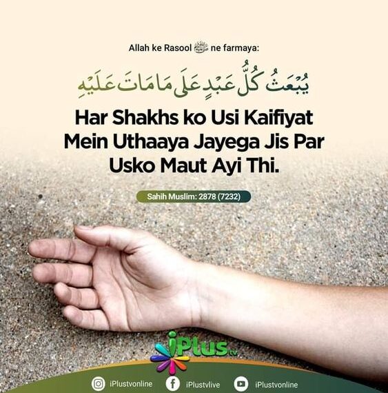 Har Shakhs ko usi Kaifiyat me uthaya jayega jis par usko mout aayi thi [Hadees - Sahih Muslim 2878(7232)]