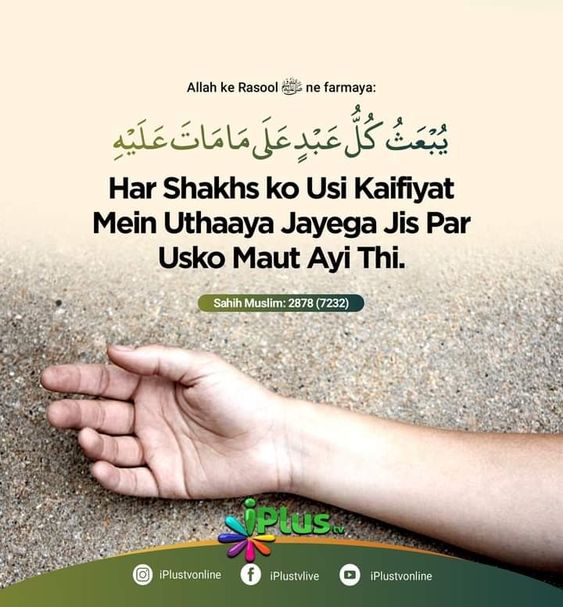 Har Shakhs ko usi Kaifiyat me uthaya jayega jis par usko mout aayi thi [Hadees - Sahih Muslim 2878(7232)]