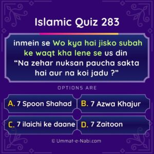 Islamic Quiz 283 : inmein se Wo kya hai jisko subah ke waqt kha lene se us din “Na zehar nuksan paucha sakta hai aur na koi jadu ?”