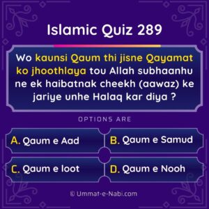Islamic Quiz 289 : Wo kaunsi Qaum thi jisne Qayamat ko jhoothlaya tou Allah subhaanhu ne ek haibatnak cheekh (aawaz) ke jariye unhe Halaq kar diya ?