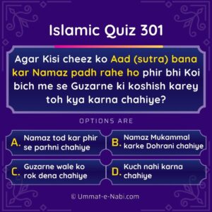 Islamic Quiz 301 : Agar Kisi cheez ko Aad (sutra) bana kar Namaz padh rahe ho phir bhi Koi bich me se Guzarne ki koshish karey toh kya karna chahiye?