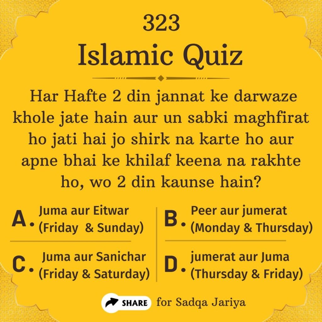 Islamic Quiz 323 : Har Hafte 2 din jannat ke darwaze khole jate hain aur un sabki maghfirat ho jati hai jo shirk na karte ho aur apne bhai ke khilaf keena na rakhte ho, wo 2 din kaunse hain?