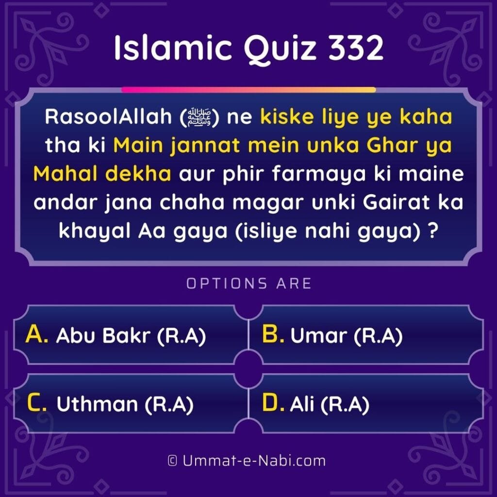 Islamic Quiz 332 : RasoolAllah (ﷺ) ne kiske liye ye kaha tha ki Main jannat mein unka Ghar ya Mahal dekha aur phir farmaya ki maine andar jana chaha magar unki Gairat ka khayal Aa gaya (isliye nahi gaya) ?