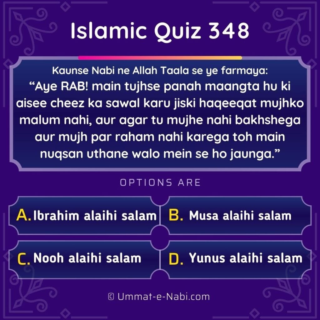 Kaunse Nabi ne Allah Taala se ye farmaya: “Aye RAB! main tujhse panah maangta hu ki aisee cheez ka sawal karu jiski haqeeqat mujhko malum nahi, aur agar tu mujhe nahi bakhshega aur mujh par raham nahi karega toh main nuqsan uthane walo mein se ho jaunga.”